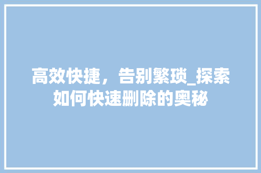 高效快捷，告别繁琐_探索如何快速删除的奥秘