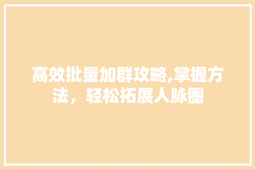 高效批量加群攻略,掌握方法，轻松拓展人脉圈