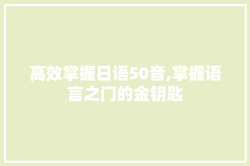 高效掌握日语50音,掌握语言之门的金钥匙