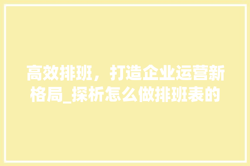 高效排班，打造企业运营新格局_探析怎么做排班表的艺术 Web前端