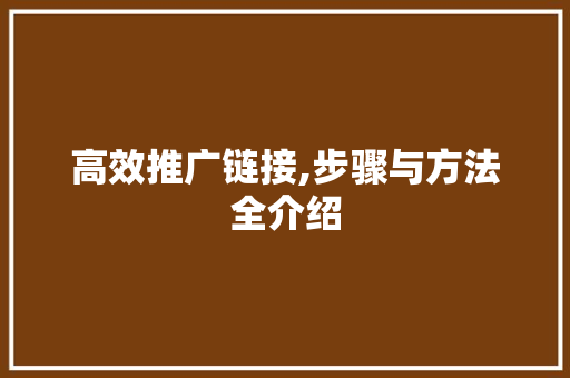 高效推广链接,步骤与方法全介绍