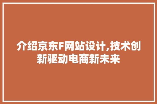 介绍京东F网站设计,技术创新驱动电商新未来