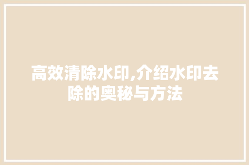高效清除水印,介绍水印去除的奥秘与方法 友链在线