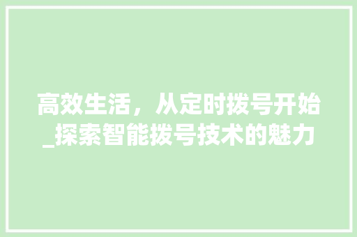 高效生活，从定时拨号开始_探索智能拨号技术的魅力