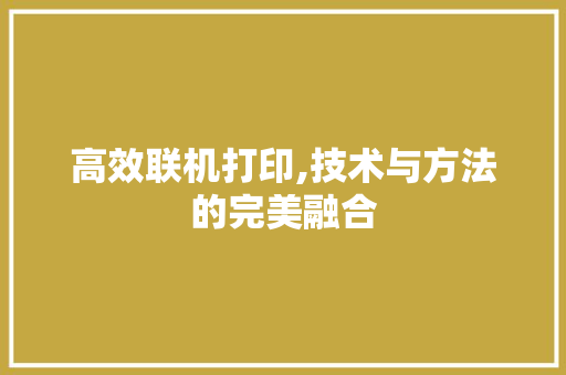 高效联机打印,技术与方法的完美融合