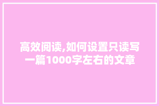高效阅读,如何设置只读写一篇1000字左右的文章