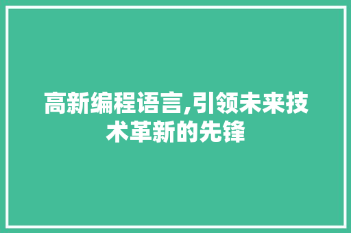 高新编程语言,引领未来技术革新的先锋