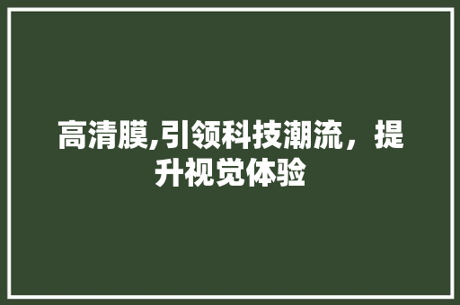 高清膜,引领科技潮流，提升视觉体验