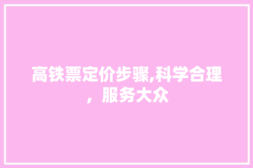 高铁票定价步骤,科学合理，服务大众