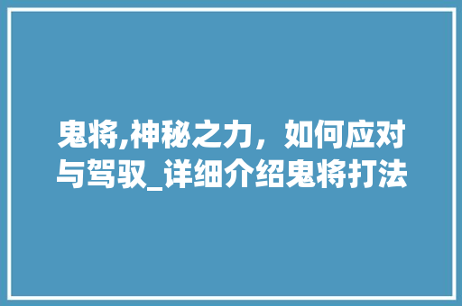 鬼将,神秘之力，如何应对与驾驭_详细介绍鬼将打法步骤
