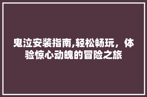 鬼泣安装指南,轻松畅玩，体验惊心动魄的冒险之旅