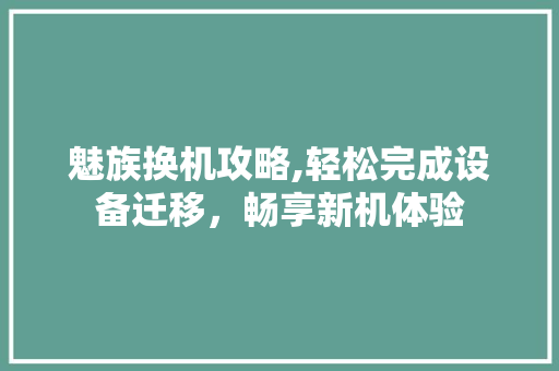 魅族换机攻略,轻松完成设备迁移，畅享新机体验