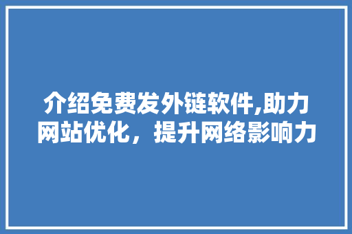 介绍免费发外链软件,助力网站优化，提升网络影响力
