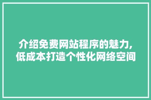 介绍免费网站程序的魅力,低成本打造个性化网络空间