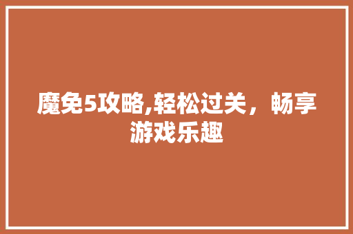 魔免5攻略,轻松过关，畅享游戏乐趣 WordPress教程
