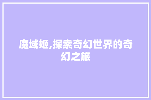 魔域姬,探索奇幻世界的奇幻之旅