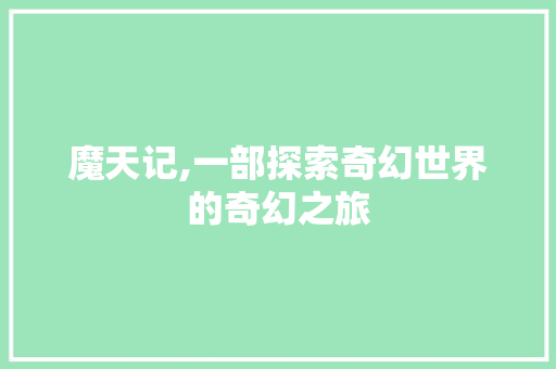 魔天记,一部探索奇幻世界的奇幻之旅