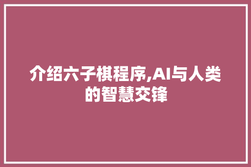 介绍六子棋程序,AI与人类的智慧交锋