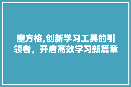 魔方格,创新学习工具的引领者，开启高效学习新篇章