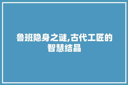 鲁班隐身之谜,古代工匠的智慧结晶 友链在线