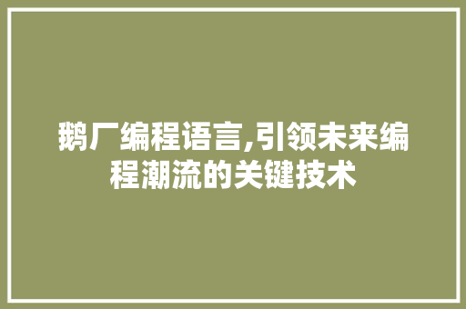 鹅厂编程语言,引领未来编程潮流的关键技术