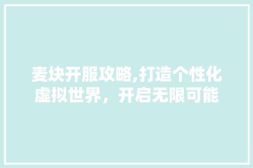 麦块开服攻略,打造个性化虚拟世界，开启无限可能