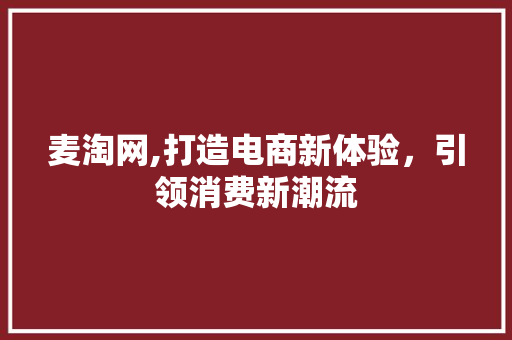 麦淘网,打造电商新体验，引领消费新潮流