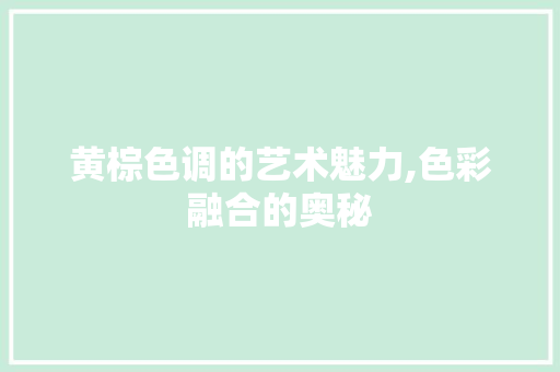 黄棕色调的艺术魅力,色彩融合的奥秘