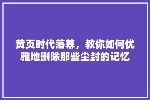 黄页时代落幕，教你如何优雅地删除那些尘封的记忆