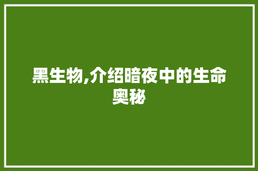 黑生物,介绍暗夜中的生命奥秘