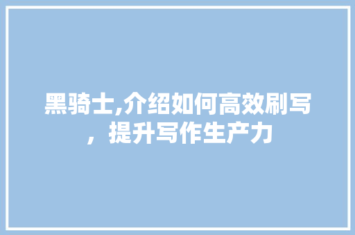 黑骑士,介绍如何高效刷写，提升写作生产力