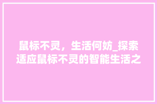 鼠标不灵，生活何妨_探索适应鼠标不灵的智能生活之路