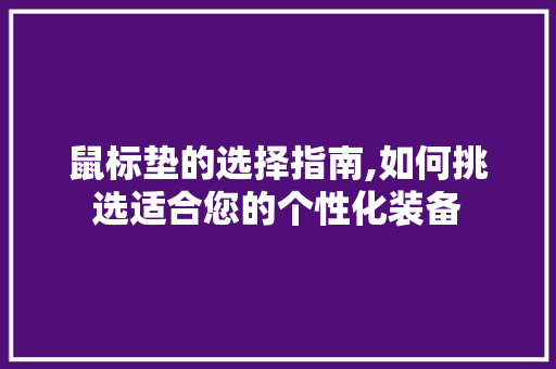 鼠标垫的选择指南,如何挑选适合您的个性化装备