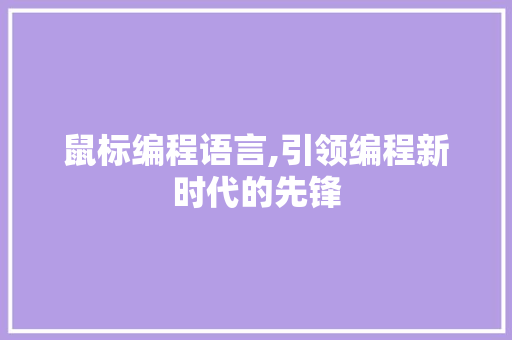 鼠标编程语言,引领编程新时代的先锋