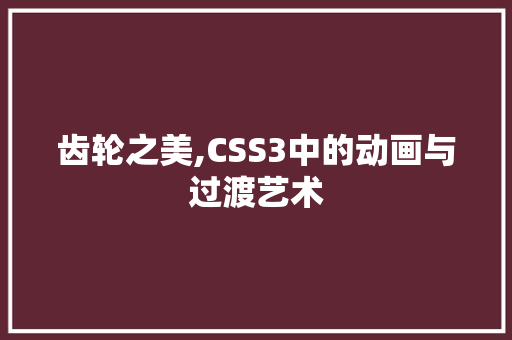 齿轮之美,CSS3中的动画与过渡艺术