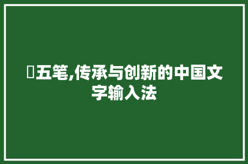 龑五笔,传承与创新的中国文字输入法