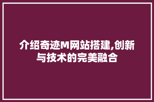 介绍奇迹M网站搭建,创新与技术的完美融合