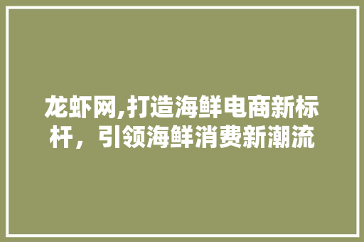 龙虾网,打造海鲜电商新标杆，引领海鲜消费新潮流 服务器/数据库