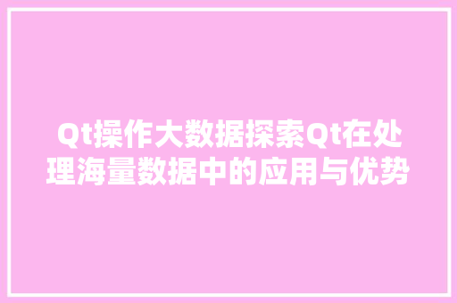 Qt操作大数据探索Qt在处理海量数据中的应用与优势