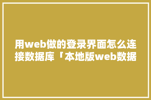 用web做的登录界面怎么连接数据库「本地版web数据库有哪些」 服务器/数据库
