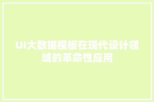 UI大数据模板在现代设计领域的革命性应用