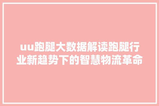 uu跑腿大数据解读跑腿行业新趋势下的智慧物流革命
