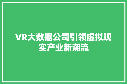 VR大数据公司引领虚拟现实产业新潮流
