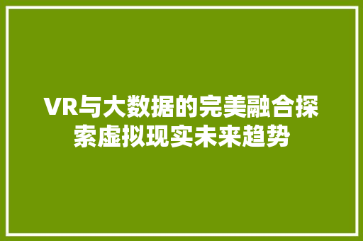 VR与大数据的完美融合探索虚拟现实未来趋势
