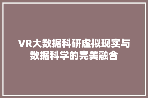 VR大数据科研虚拟现实与数据科学的完美融合