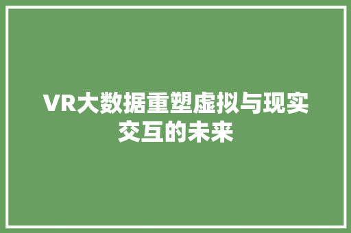 VR大数据重塑虚拟与现实交互的未来