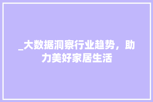 _大数据洞察行业趋势，助力美好家居生活