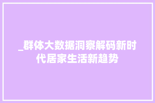 _群体大数据洞察解码新时代居家生活新趋势