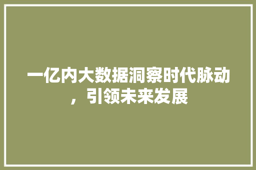 一亿内大数据洞察时代脉动，引领未来发展 服务器/数据库