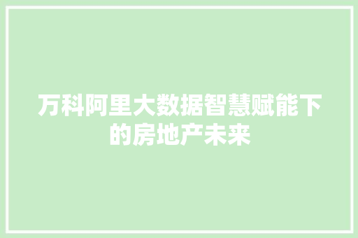 万科阿里大数据智慧赋能下的房地产未来 服务器/数据库
